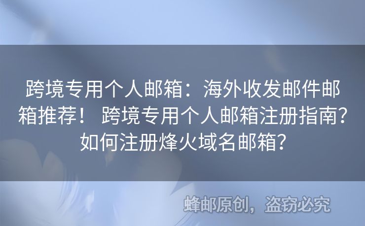 跨境專用個(gè)人郵箱：海外收發(fā)郵件郵箱推薦！ 跨境專用個(gè)人郵箱注冊(cè)指南？如何注冊(cè)烽火域名郵箱？
