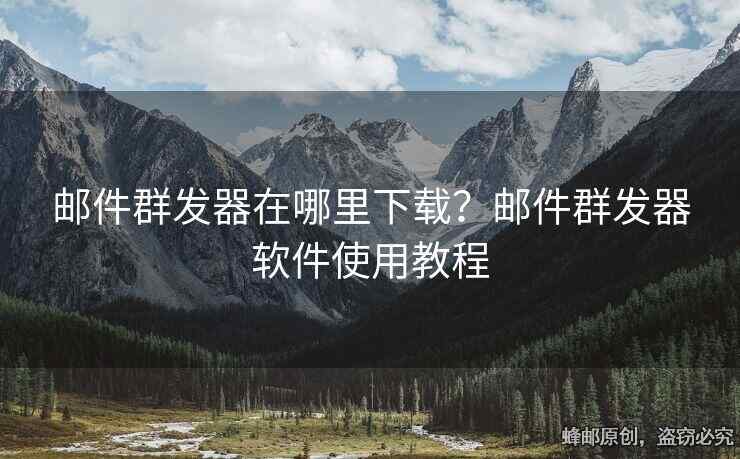 郵件群發(fā)器在哪里下載？郵件群發(fā)器軟件使用教程