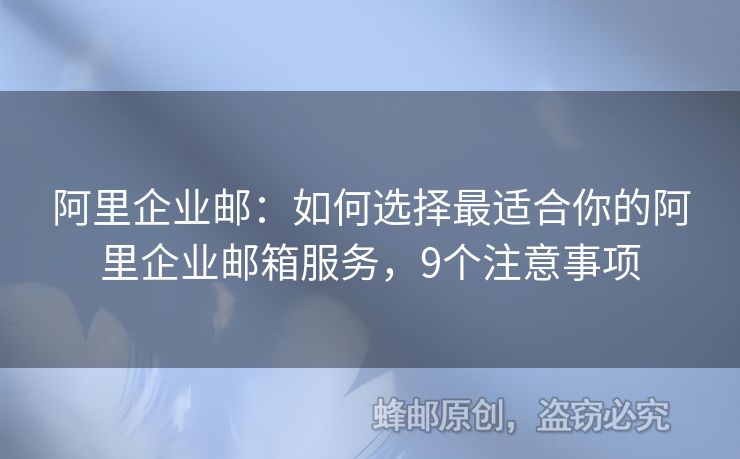 阿里企業(yè)郵：如何選擇最適合你的阿里企業(yè)郵箱服務(wù)，9個(gè)注意事項(xiàng)
