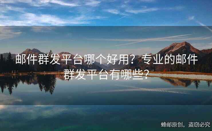 郵件群發(fā)平臺(tái)哪個(gè)好用？專(zhuān)業(yè)的郵件群發(fā)平臺(tái)有哪些？
