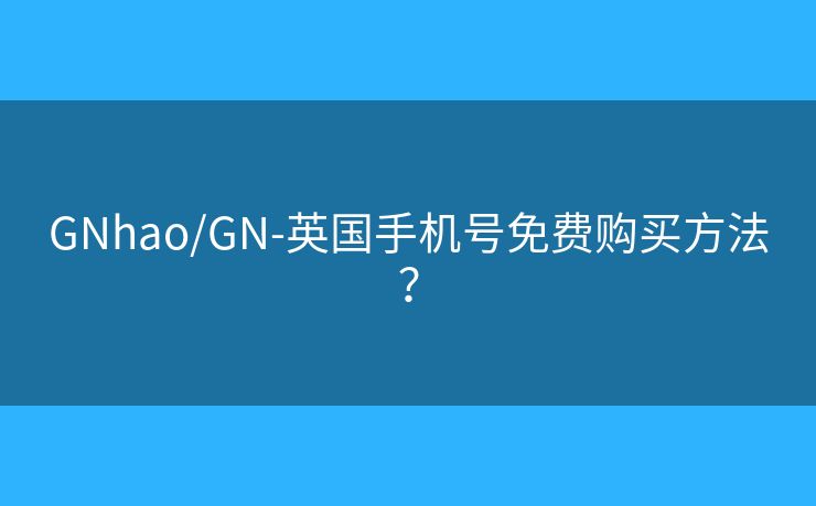 GNhao/GN-英國(guó)手機(jī)號(hào)免費(fèi)購(gòu)買方法？