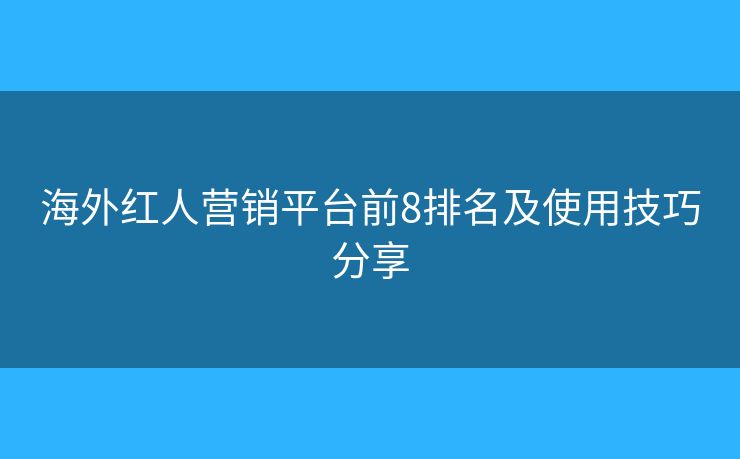 海外紅人營銷平臺前8排名及使用技巧分享