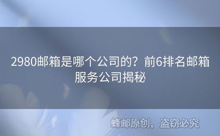 2980郵箱是哪個公司的？前6排名郵箱服務(wù)公司揭秘