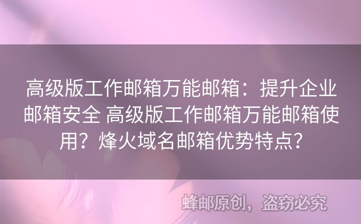 高級(jí)版工作郵箱萬(wàn)能郵箱：提升企業(yè)郵箱安全 高級(jí)版工作郵箱萬(wàn)能郵箱使用？烽火域名郵箱優(yōu)勢(shì)特點(diǎn)？