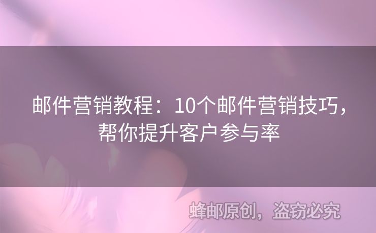 郵件營銷教程：10個郵件營銷技巧，幫你提升客戶參與率