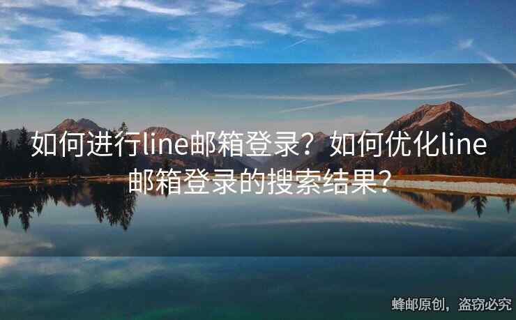 如何進行l(wèi)ine郵箱登錄？如何優(yōu)化line郵箱登錄的搜索結果？