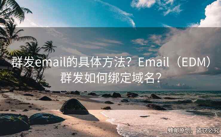 群發(fā)email的具體方法？Email（EDM）群發(fā)如何綁定域名？