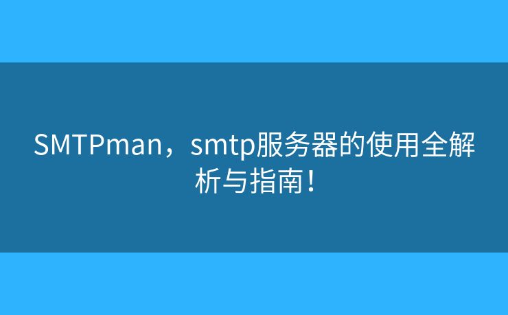 SMTPman，smtp服務(wù)器的使用全解析與指南！