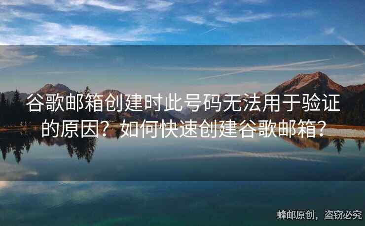 谷歌郵箱創(chuàng)建時此號碼無法用于驗證的原因？如何快速創(chuàng)建谷歌郵箱？
