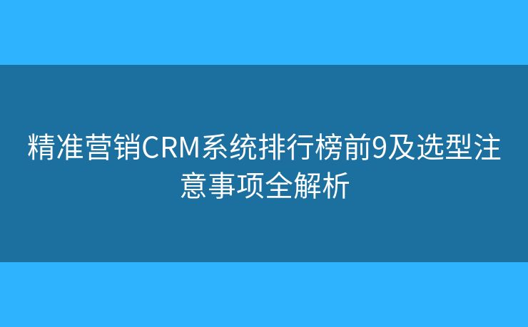 精準(zhǔn)營銷CRM系統(tǒng)排行榜前9及選型注意事項全解析 精準(zhǔn)營銷CRM系統(tǒng)排行榜前9及選型注意事項全解析
