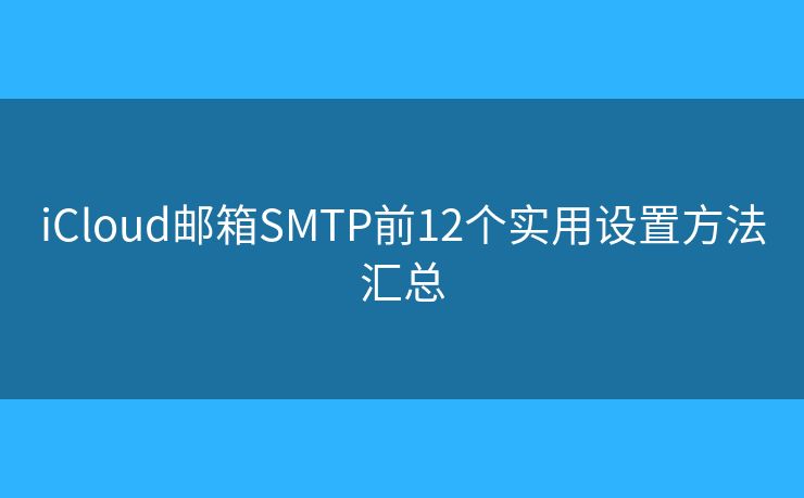 iCloud郵箱SMTP前12個(gè)實(shí)用設(shè)置方法匯總