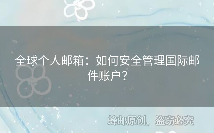 全球個(gè)人郵箱：如何安全管理國(guó)際郵件賬戶(hù)？