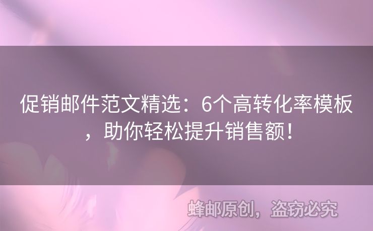 促銷郵件范文精選：6個(gè)高轉(zhuǎn)化率模板，助你輕松提升銷售額！