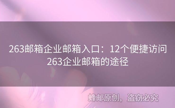 263郵箱企業(yè)郵箱入口：12個便捷訪問263企業(yè)郵箱的途徑