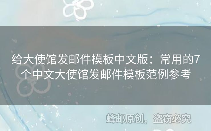 給大使館發(fā)郵件模板中文版：常用的7個(gè)中文大使館發(fā)郵件模板范例參考