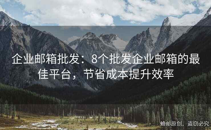 企業(yè)郵箱批發(fā)：8個(gè)批發(fā)企業(yè)郵箱的最佳平臺(tái)，節(jié)省成本提升效率