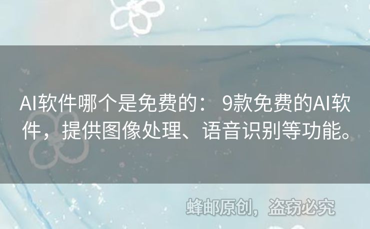 AI軟件哪個是免費的： 9款免費的AI軟件，提供圖像處理、語音識別等功能。