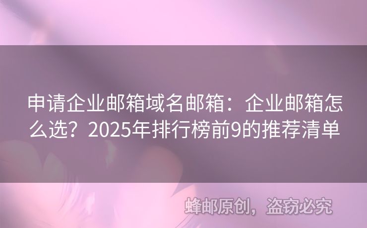 申請企業(yè)郵箱域名郵箱：企業(yè)郵箱怎么選？2025年排行榜前9的推薦清單