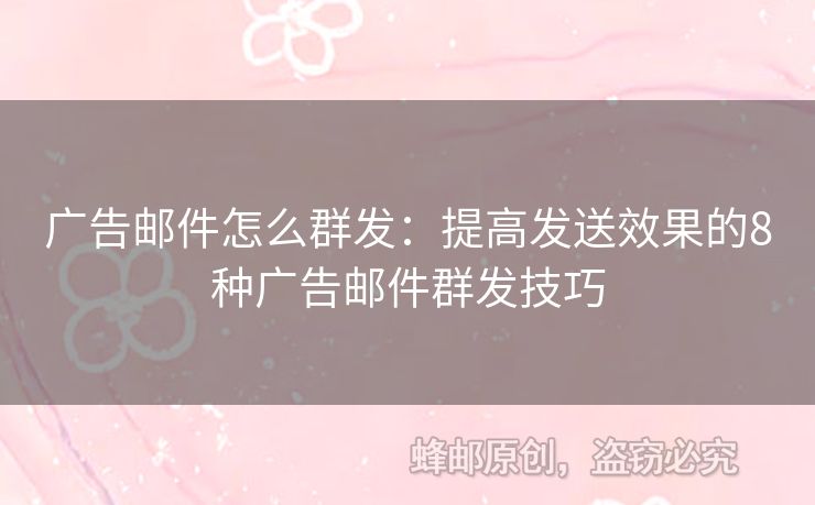 廣告郵件怎么群發(fā)：提高發(fā)送效果的8種廣告郵件群發(fā)技巧