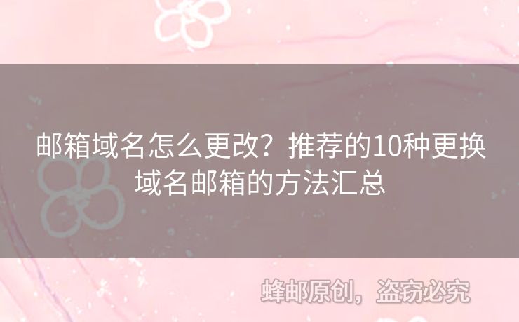 郵箱域名怎么更改？推薦的10種更換域名郵箱的方法匯總