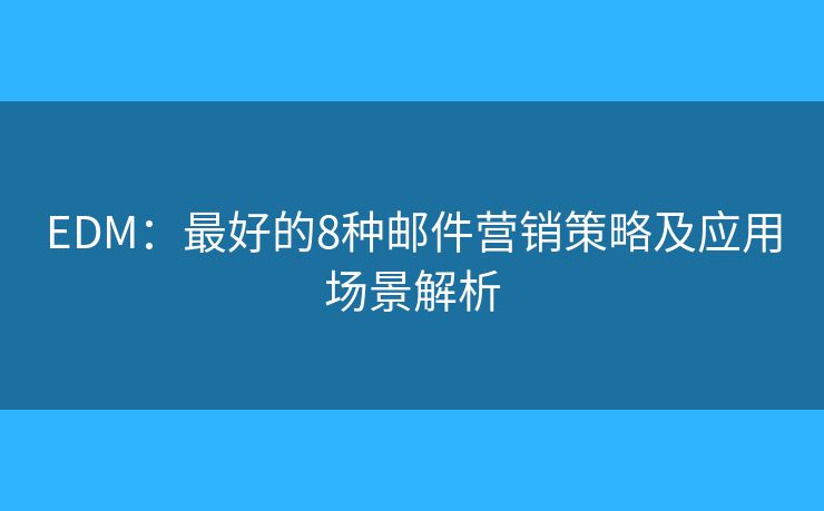 EDM：最好的8種郵件營(yíng)銷策略及應(yīng)用場(chǎng)景解析