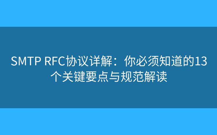 SMTP RFC協(xié)議詳解：你必須知道的13個(gè)關(guān)鍵要點(diǎn)與規(guī)范解讀