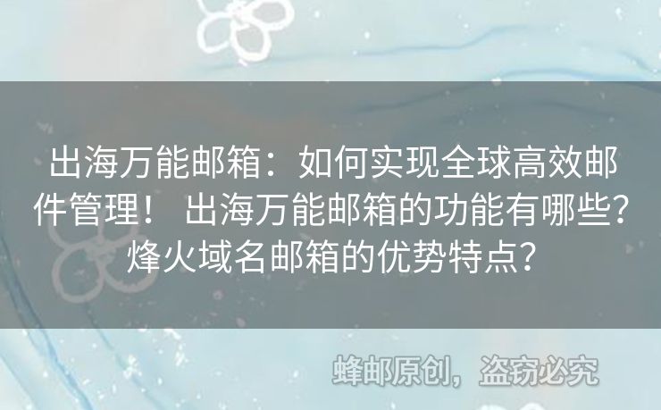 出海萬能郵箱：如何實現(xiàn)全球高效郵件管理！ 出海萬能郵箱的功能有哪些？烽火域名郵箱的優(yōu)勢特點？