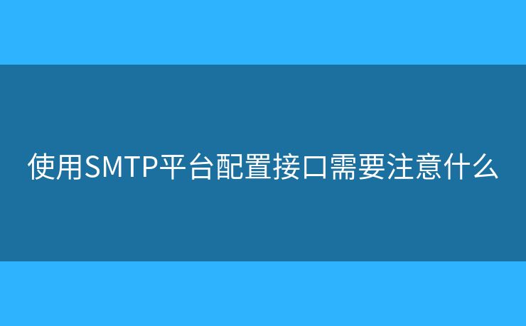 使用SMTP平臺配置接口需要注意什么