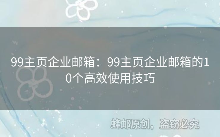 99主頁企業(yè)郵箱：99主頁企業(yè)郵箱的10個高效使用技巧