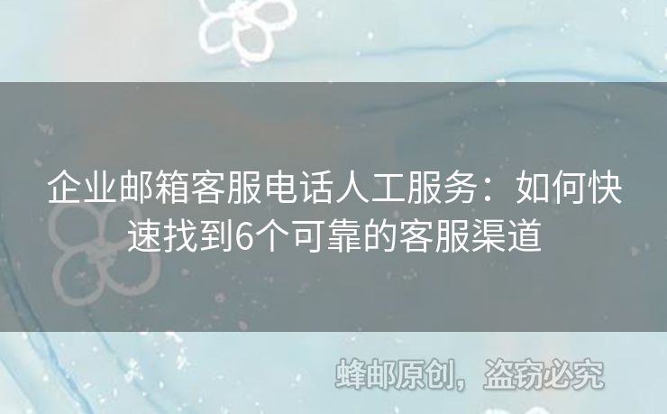 企業(yè)郵箱客服電話人工服務(wù)：如何快速找到6個可靠的客服渠道