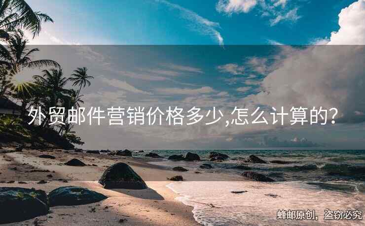 外貿(mào)郵件營銷價格多少,怎么計(jì)算的？