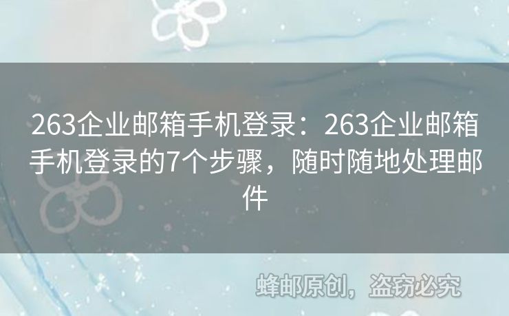 263企業(yè)郵箱手機(jī)登錄：263企業(yè)郵箱手機(jī)登錄的7個(gè)步驟，隨時(shí)隨地處理郵件