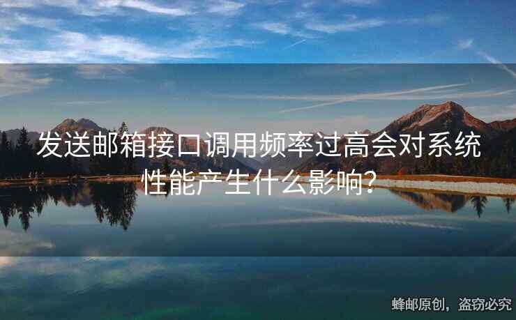 發(fā)送郵箱接口調(diào)用頻率過(guò)高會(huì)對(duì)系統(tǒng)性能產(chǎn)生什么影響？