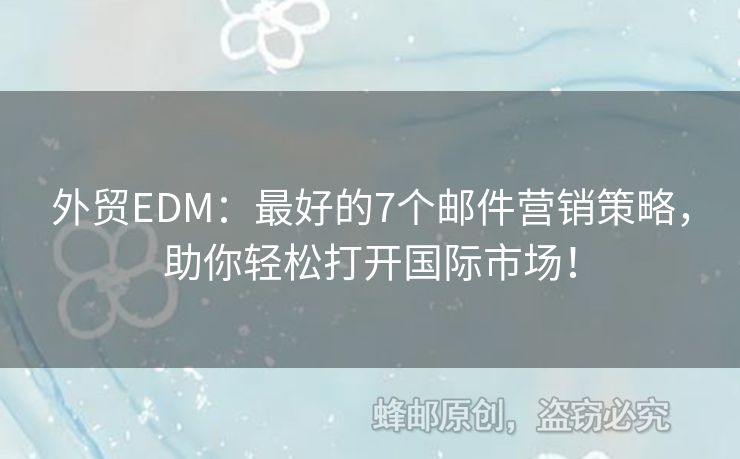 外貿(mào)EDM：最好的7個郵件營銷策略，助你輕松打開國際市場！