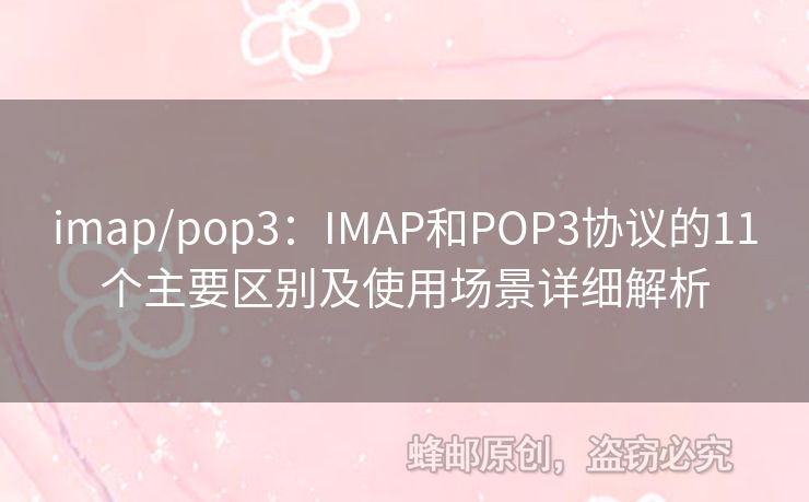 imap/pop3：IMAP和POP3協(xié)議的11個主要區(qū)別及使用場景詳細(xì)解析