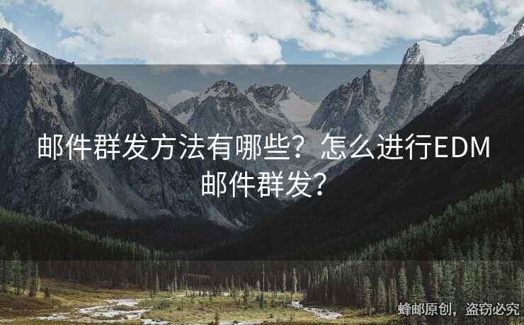 郵件群發(fā)方法有哪些？怎么進(jìn)行EDM郵件群發(fā)？