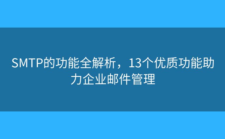 SMTP的功能全解析，13個(gè)優(yōu)質(zhì)功能助力企業(yè)郵件管理