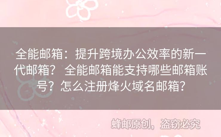 全能郵箱：提升跨境辦公效率的新一代郵箱？ 全能郵箱能支持哪些郵箱賬號？怎么注冊烽火域名郵箱？
