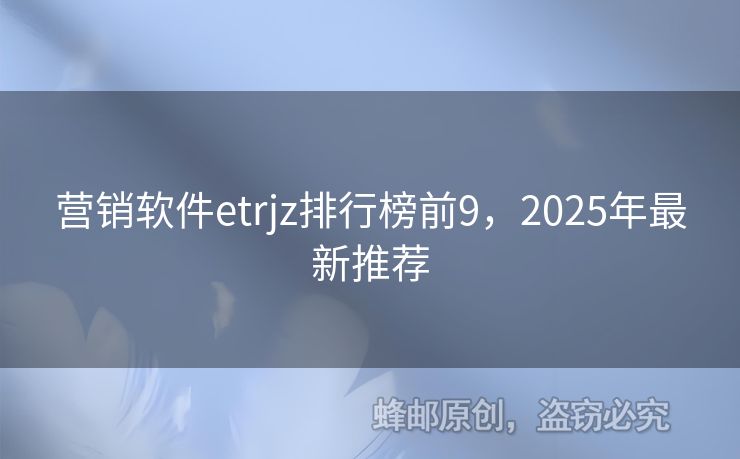 營銷軟件etrjz排行榜前9，2025年最新推薦