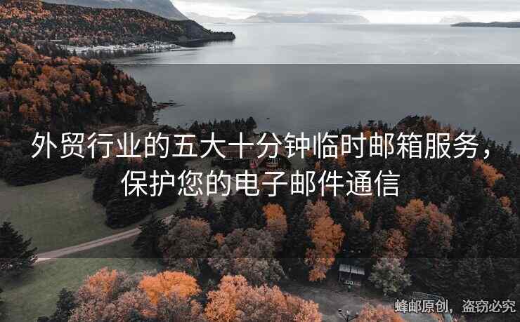 外貿(mào)行業(yè)的五大十分鐘臨時(shí)郵箱服務(wù)，保護(hù)您的電子郵件通信