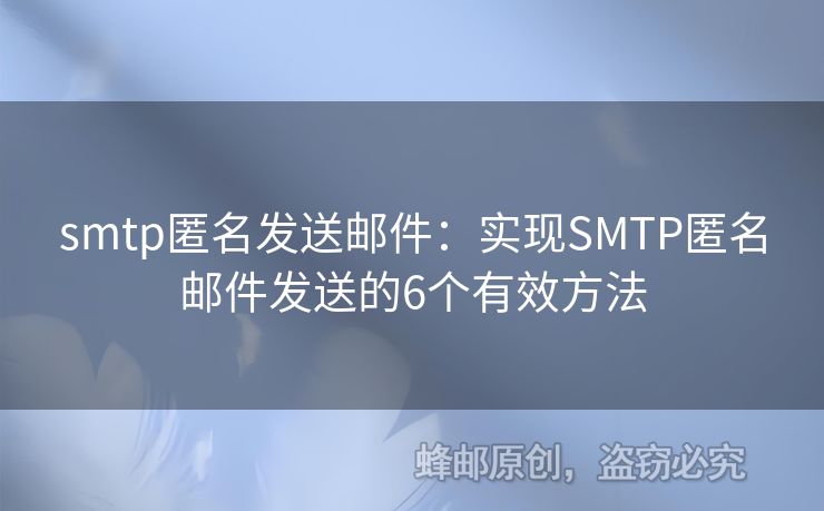 smtp匿名發(fā)送郵件：實現(xiàn)SMTP匿名郵件發(fā)送的6個有效方法