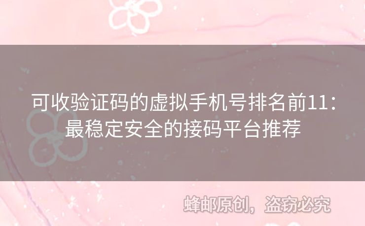 可收驗證碼的虛擬手機號排名前11：最穩(wěn)定安全的接碼平臺推薦