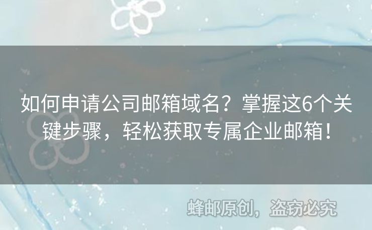 如何申請(qǐng)公司郵箱域名？掌握這6個(gè)關(guān)鍵步驟，輕松獲取專屬企業(yè)郵箱！