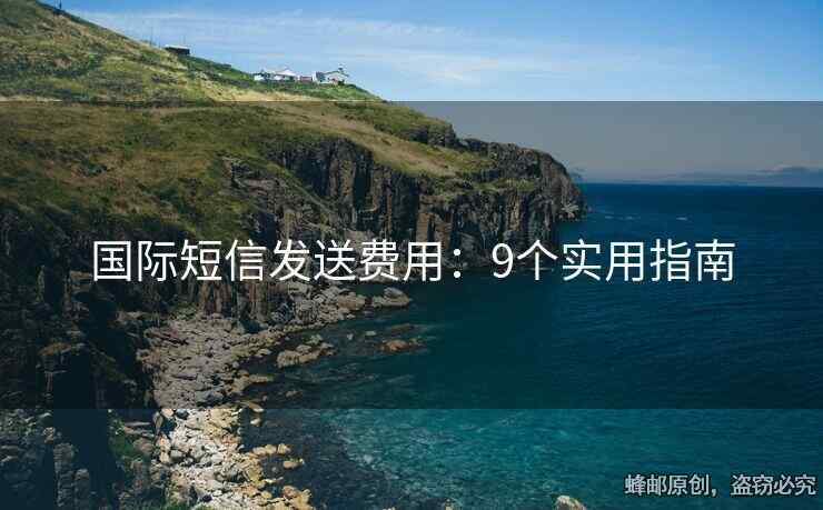 國際短信發(fā)送費(fèi)用：9個實(shí)用指南