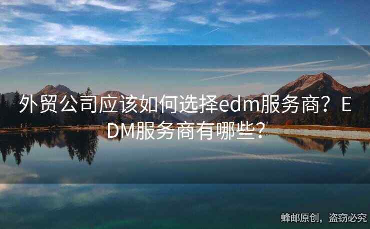 外貿(mào)公司應(yīng)該如何選擇edm服務(wù)商？EDM服務(wù)商有哪些？