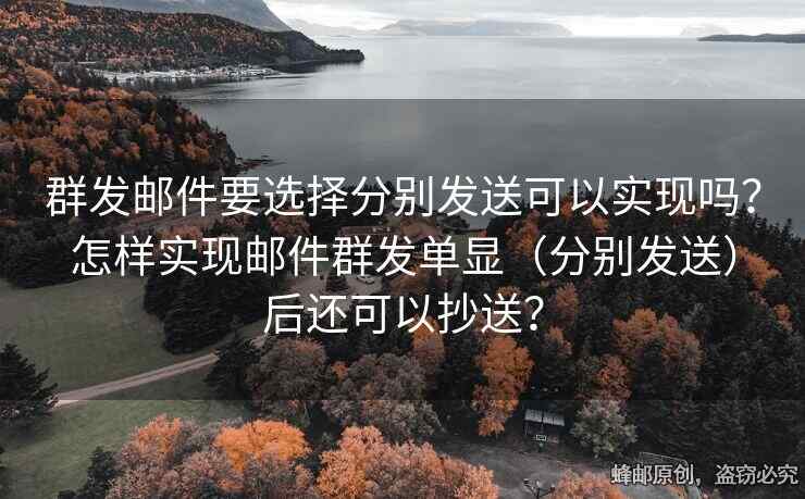 群發(fā)郵件要選擇分別發(fā)送可以實現(xiàn)嗎？怎樣實現(xiàn)郵件群發(fā)單顯（分別發(fā)送）后還可以抄送？
