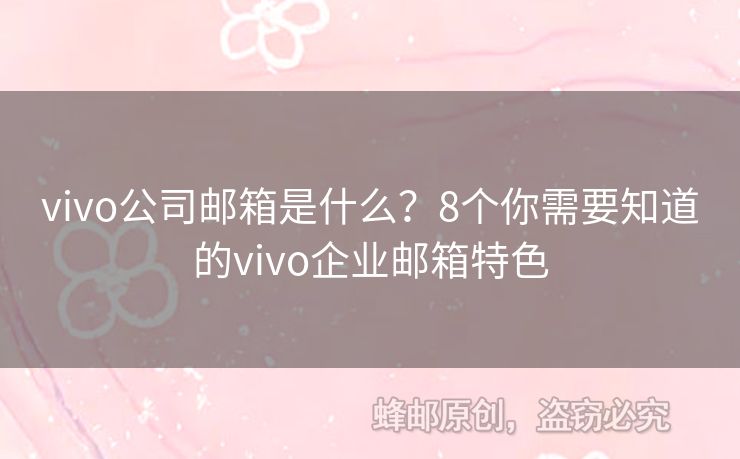 vivo公司郵箱是什么？8個你需要知道的vivo企業(yè)郵箱特色