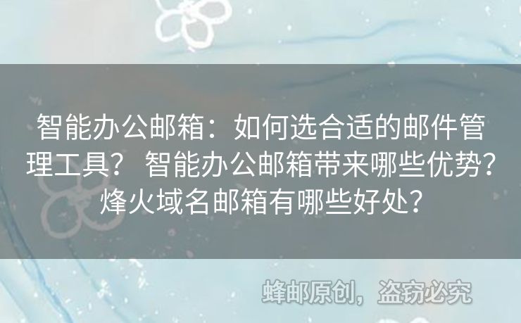 智能辦公郵箱：如何選合適的郵件管理工具？ 智能辦公郵箱帶來哪些優(yōu)勢？烽火域名郵箱有哪些好處？