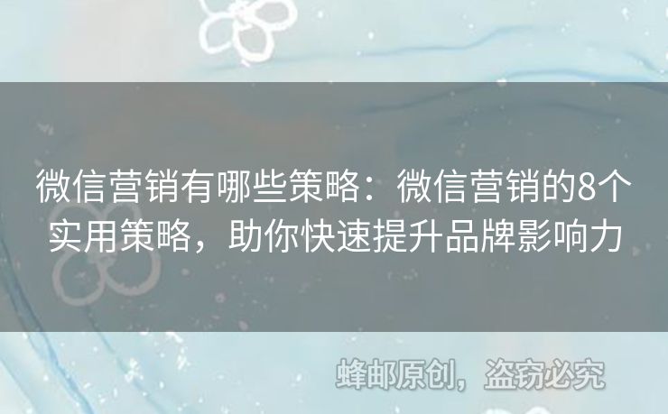 微信營(yíng)銷有哪些策略：微信營(yíng)銷的8個(gè)實(shí)用策略，助你快速提升品牌影響力