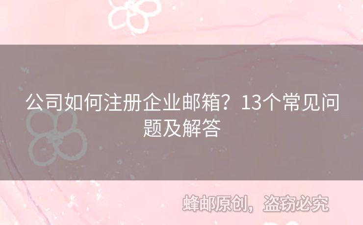 公司如何注冊(cè)企業(yè)郵箱？13個(gè)常見(jiàn)問(wèn)題及解答